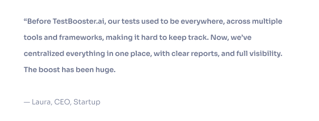 We were facing a serious issue where our tester didn’t have time to both test and automate. TestBooster.ai delivered a solution quickly. Now all I to do is to keep it running. — Marcos, CEO, Startup